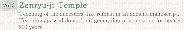 Vol.3 Zenryu-ji Temple. Teaching of the ancestors that remain in an ancient manuscript. Teachings passed down from generation to generation for nearly 900 years.