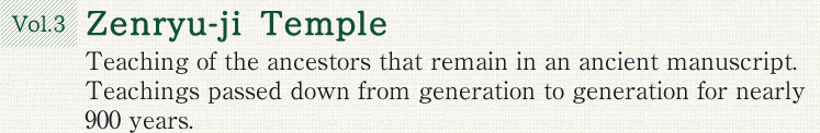 Vol.3 Zenryu-ji Temple. Teaching of the ancestors that remain in an ancient manuscript. Teachings passed down from generation to generation for nearly 900 years.