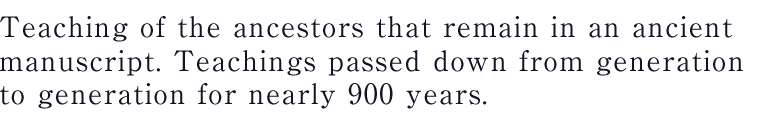 Teaching of the ancestors that remain in an ancient manuscript. Teachings passed down from generation to generation for nearly 900 years.