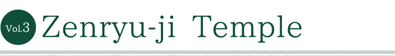 Vol.3 Zenryu-ji Temple.