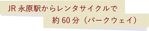JR永原駅からレンタサイクルで約60分（パークウェイ）
