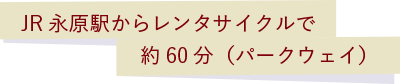 JR永原駅からレンタサイクルで約60分（パークウェイ）