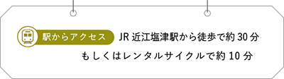 JR近江塩津駅から徒歩で約30分もしくはレンタルサイクルで約10分