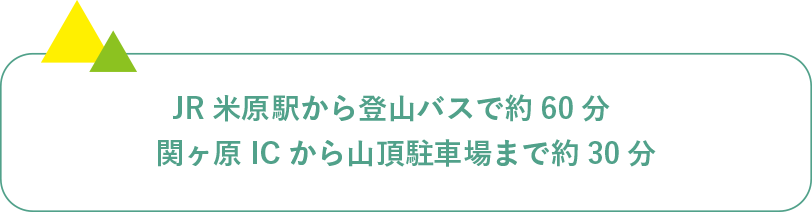 JR米原駅から登山バスで約60分 関ヶ原ICから山頂駐車場まで約30分