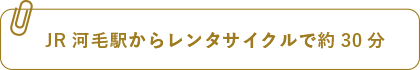 JR河毛駅からレンタサイクルで約30分