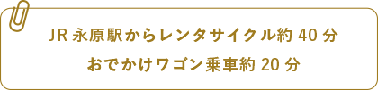 JR永原駅からレンタサイクル約40分 でかけワゴン乗車約20分