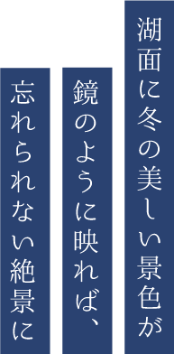 湖面に冬の美しい景色が鏡のように映れば、忘れられない絶景に