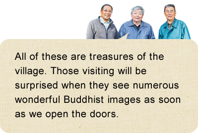 All of these are treasures of the village. Those visiting will be surprised when they see numerous wonderful Buddhist images as soon as we open the doors.