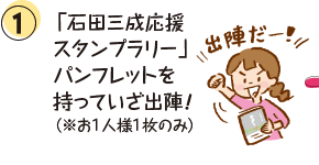 ①「石田三成応援スタンプラリー」パンフレットを持っていざ出陣！（※お1人様1枚のみ）