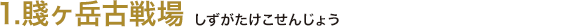 1.賤ヶ岳古戦場（しずがたけこせんじょう）