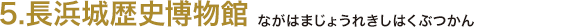 5.長浜城歴史博物館（ながはまじょうれきしはくぶつかん）