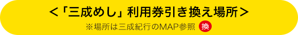 ＜「三成めし」利用券引き換え場所＞ ※場所は三成紀行のMAP参照
