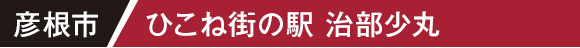 彦根市 ひこね街の駅 治部少丸