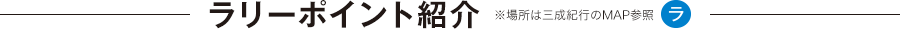 ラリーポイント紹介 ※場所は三成紀行のMAP参照