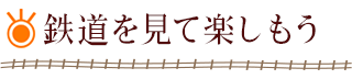 鉄道を見て楽しもう